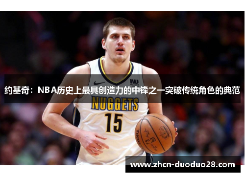 约基奇：NBA历史上最具创造力的中锋之一突破传统角色的典范