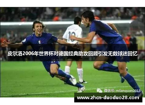 皮尔洛2006年世界杯对德国经典助攻回顾引发无数球迷回忆