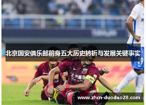 北京国安俱乐部前身五大历史转折与发展关键事实