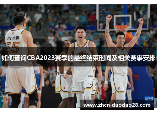 如何查询CBA2023赛季的最终结束时间及相关赛事安排 如何查询CBA2023赛季的最终结束时间及相关赛事安排