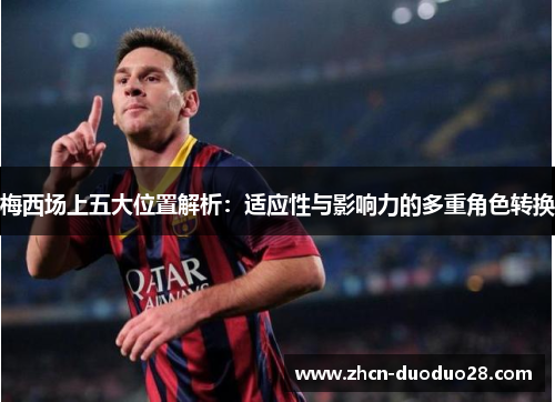 梅西场上五大位置解析：适应性与影响力的多重角色转换