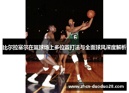 比尔拉塞尔在篮球场上多位置打法与全面球风深度解析 比尔拉塞尔在篮球场上多位置打法与全面球风深度解析