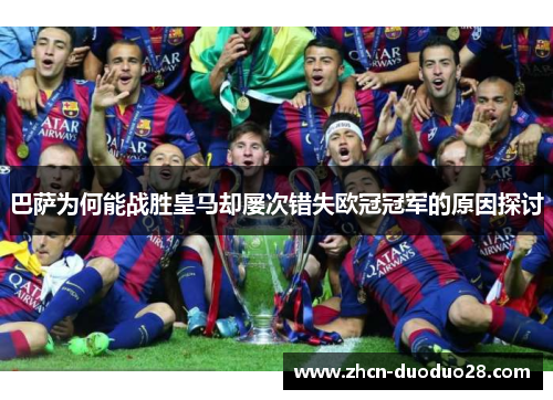 巴萨为何能战胜皇马却屡次错失欧冠冠军的原因探讨