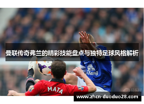 曼联传奇弗兰的精彩技能盘点与独特足球风格解析 曼联传奇弗兰的精彩技能盘点与独特足球风格解析