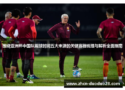 围绕亚洲杯中国队踢球时间五大来源的关键赛程梳理与解析全面指南 围绕亚洲杯中国队踢球时间五大来源的关键赛程梳理与解析全面指南
